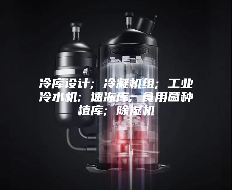 冷庫設(shè)計; 冷凝機(jī)組; 工業(yè)冷水機(jī); 速凍庫; 食用菌種植庫; 除濕機(jī)