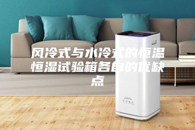 風冷式與水冷式的恒溫恒濕試驗箱各自的優(yōu)缺點