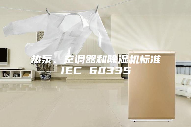 熱泵、空調器和除濕機標準IEC 60335