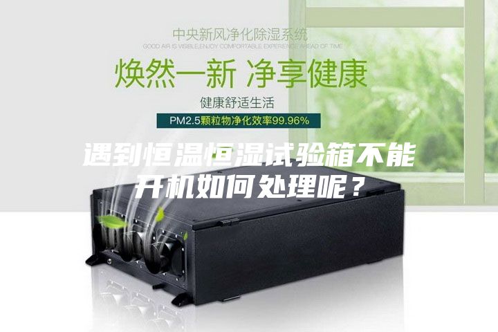 遇到恒溫恒濕試驗箱不能開機如何處理呢？