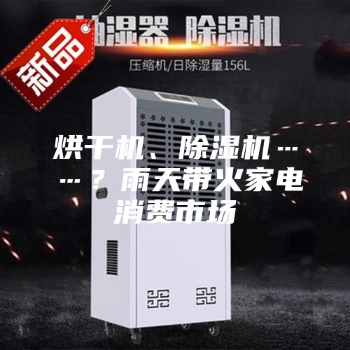 烘干機、除濕機……？雨天帶火家電消費市場