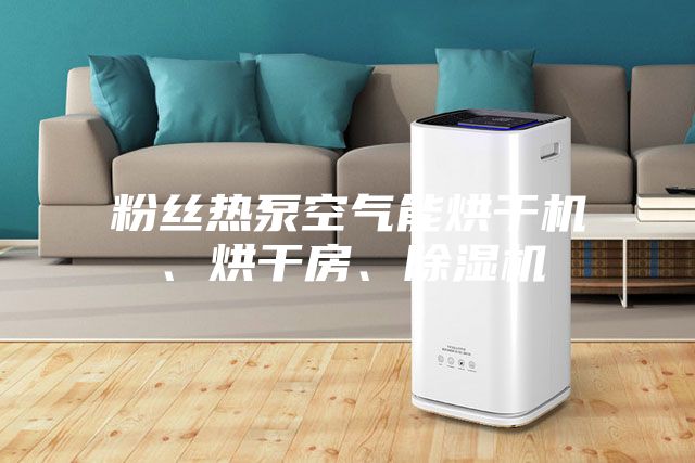 粉絲熱泵空氣能烘干機、烘干房、除濕機