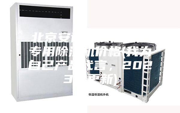 北京安詩曼低溫低濕專用除濕機價格(我為自己產(chǎn)品代言，2023已更新)