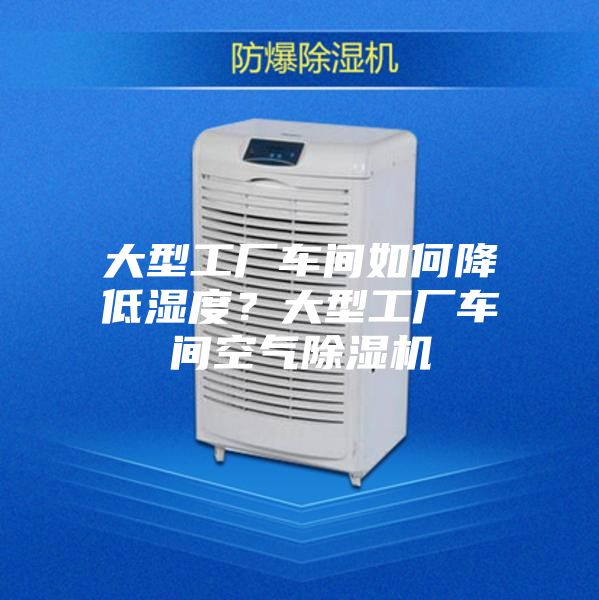 大型工廠車間如何降低濕度？大型工廠車間空氣除濕機