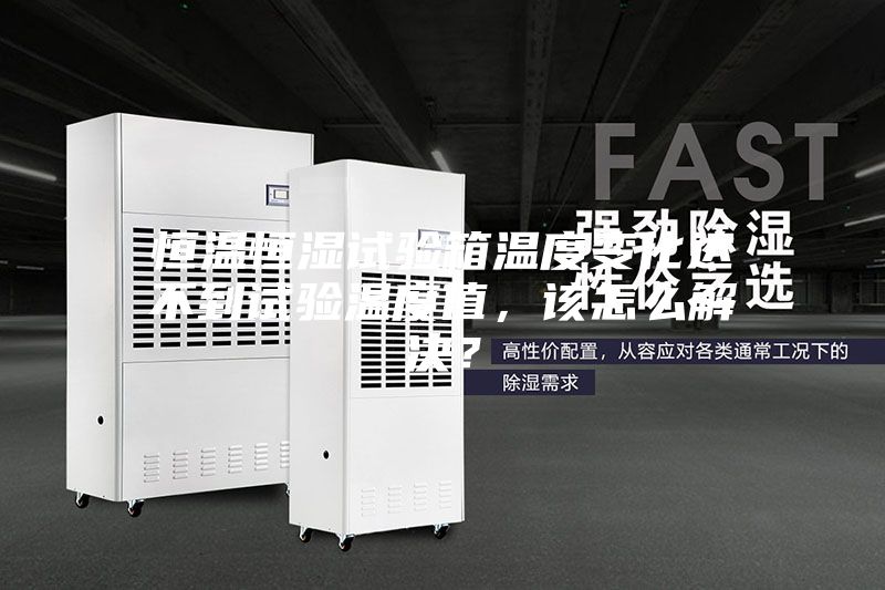 恒溫恒濕試驗(yàn)箱溫度變化達(dá)不到試驗(yàn)溫度值，該怎么解決？