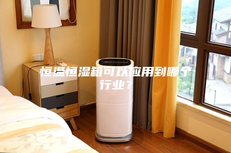 恒溫恒濕箱可以應用到哪個行業？
