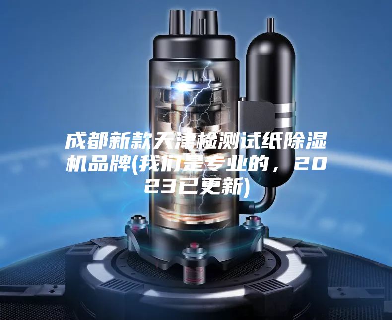成都新款天津檢測試紙除濕機品牌(我們是專業的，2023已更新)