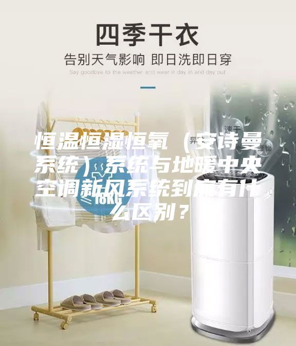 恒溫恒濕恒氧（安詩曼系統(tǒng)）系統(tǒng)與地暖中央空調(diào)新風(fēng)系統(tǒng)到底有什么區(qū)別？