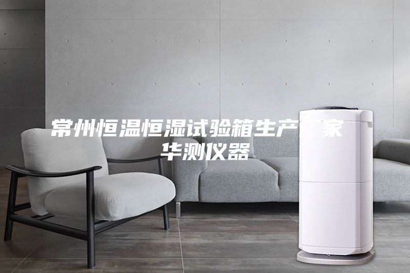 常州恒溫恒濕試驗(yàn)箱生產(chǎn)廠家 華測(cè)儀器