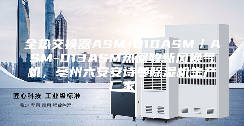 全熱交換器ASM-D10ASM／ASM-D13ASM熱回收新風換氣機，亳州六安安詩曼除濕機生產廠家