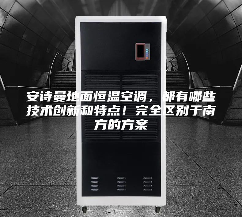 安詩曼地面恒溫空調(diào)，都有哪些技術(shù)創(chuàng)新和特點(diǎn)！完全區(qū)別于南方的方案