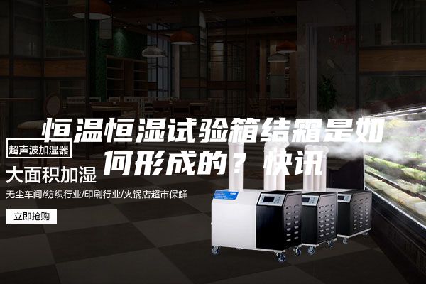 恒溫恒濕試驗箱結霜是如何形成的?快訊