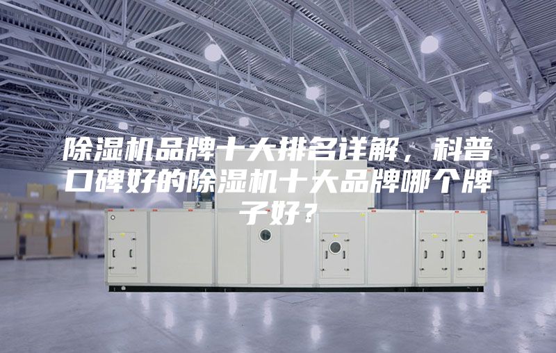 除濕機品牌十大排名詳解，科普口碑好的除濕機十大品牌哪個牌子好？