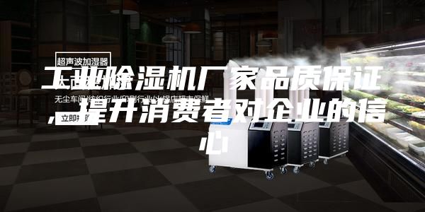 工業(yè)除濕機(jī)廠家品質(zhì)保證，提升消費(fèi)者對(duì)企業(yè)的信心