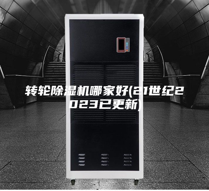 轉(zhuǎn)輪除濕機哪家好(21世紀(jì)2023已更新)