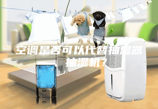 空調(diào)是否可以代替抽濕器、抽濕機？