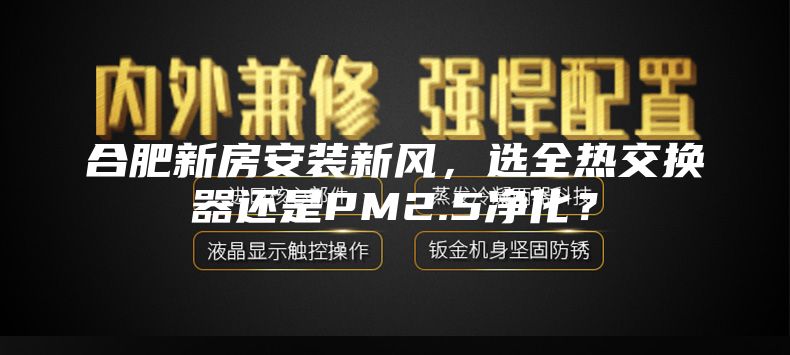 合肥新房安裝新風(fēng)，選全熱交換器還是PM2.5凈化？
