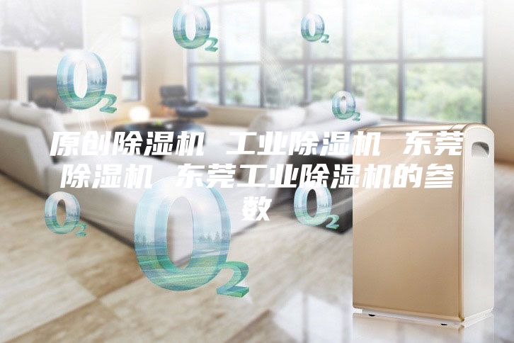 原創(chuàng)除濕機 工業(yè)除濕機 東莞除濕機 東莞工業(yè)除濕機的參數
