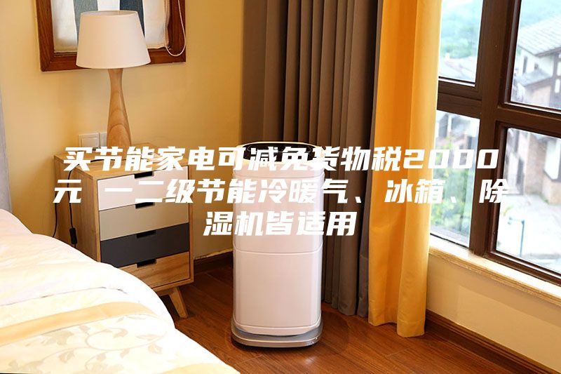 買節能家電可減免貨物稅2000元 一二級節能冷暖氣、冰箱、除濕機皆適用