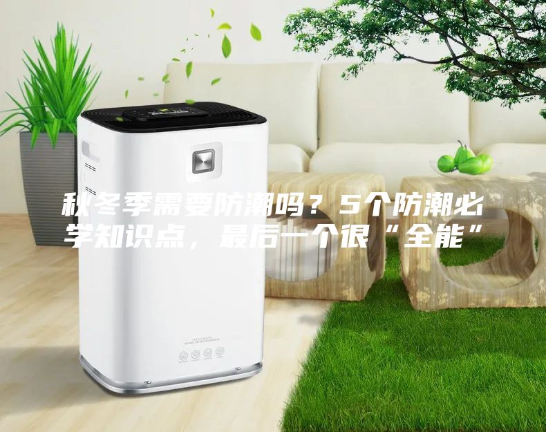 秋冬季需要防潮嗎？5個防潮必學知識點，最后一個很“全能”