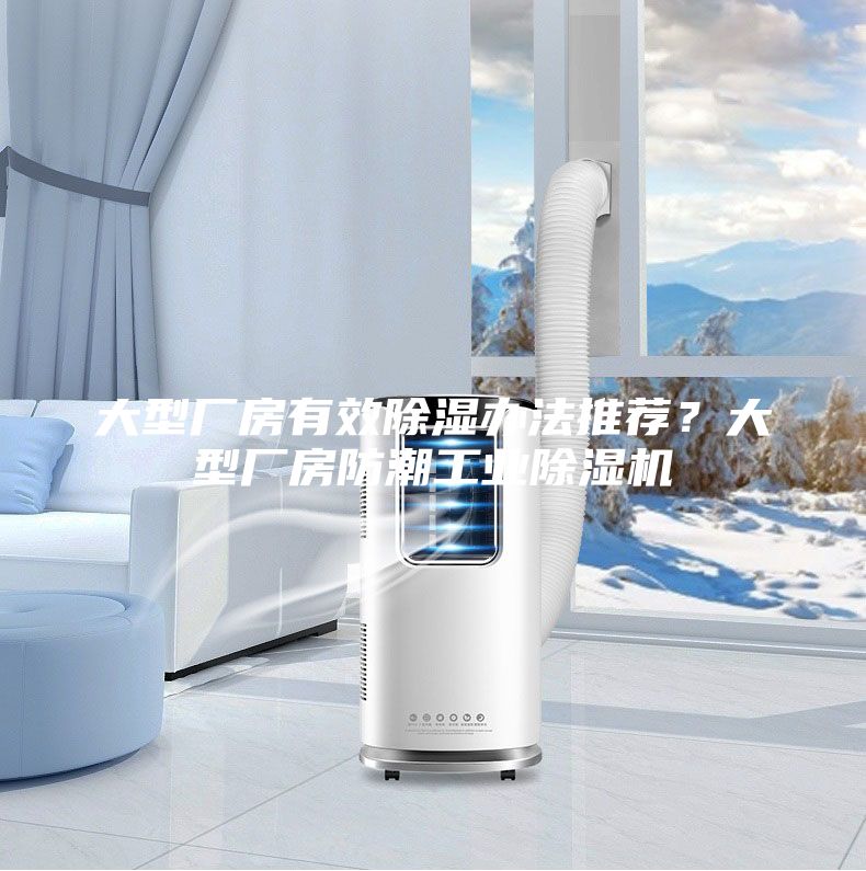 大型廠房有效除濕辦法推薦？大型廠房防潮工業(yè)除濕機