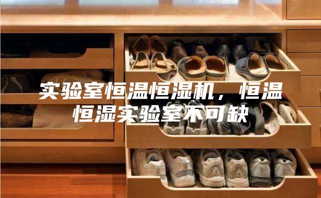 實驗室恒溫恒濕機，恒溫恒濕實驗室不可缺