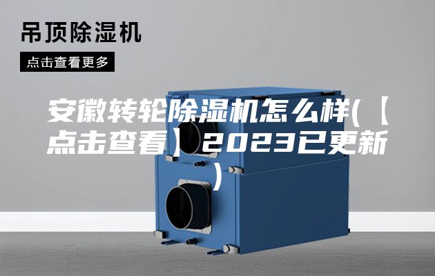 安徽轉(zhuǎn)輪除濕機怎么樣(【點擊查看】2023已更新)