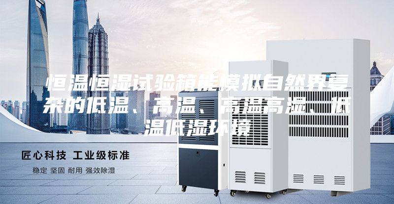 恒溫恒濕試驗箱能模擬自然界復雜的低溫、高溫、高溫高濕、低溫低濕環境