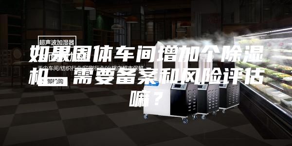 如果固體車間增加個除濕機，需要備案和風險評估嘛？