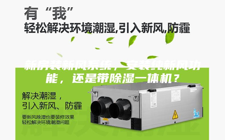 新房裝新風(fēng)系統(tǒng)，安裝純新風(fēng)功能，還是帶除濕一體機(jī)？