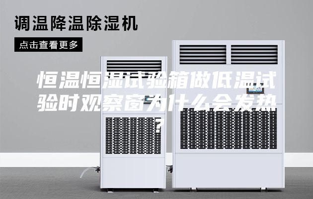 恒溫恒濕試驗箱做低溫試驗時觀察窗為什么會發(fā)熱？