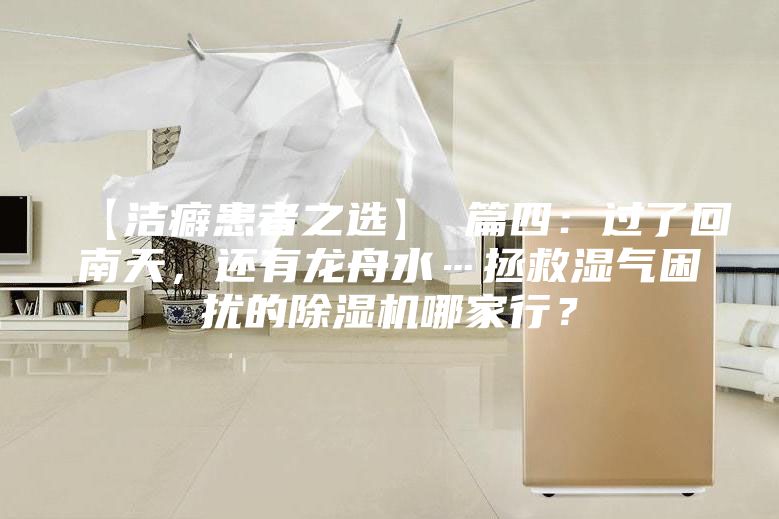 【潔癖患者之選】 篇四：過了回南天，還有龍舟水…拯救濕氣困擾的除濕機哪家行？