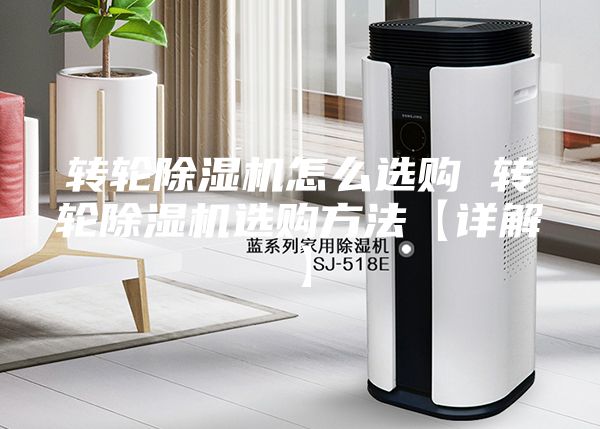 轉(zhuǎn)輪除濕機(jī)怎么選購(gòu) 轉(zhuǎn)輪除濕機(jī)選購(gòu)方法【詳解】
