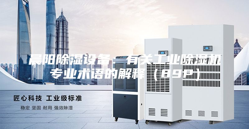 晨陽(yáng)除濕設(shè)備：有關(guān)工業(yè)除濕機(jī)專業(yè)術(shù)語(yǔ)的解釋（89P）