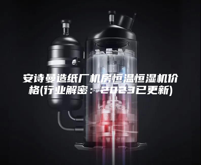 安詩曼造紙廠機房恒溫恒濕機價格(行業(yè)解密：2023已更新)