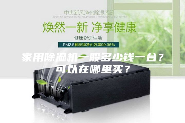 家用除濕機一般多少錢一臺？可以在哪里買？