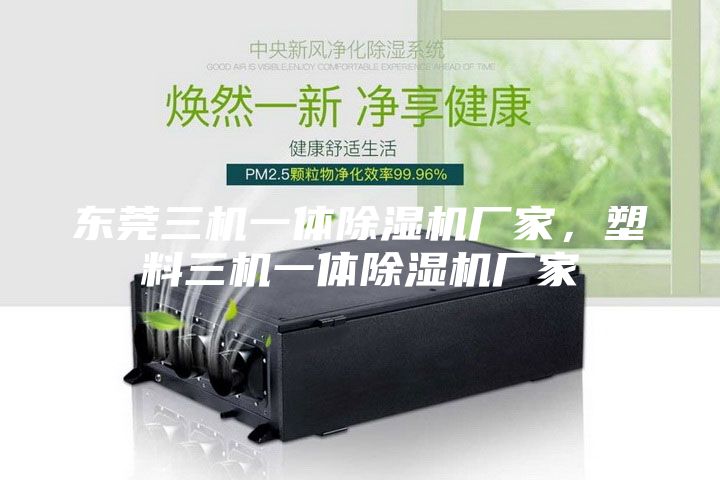 東莞三機一體除濕機廠家，塑料三機一體除濕機廠家