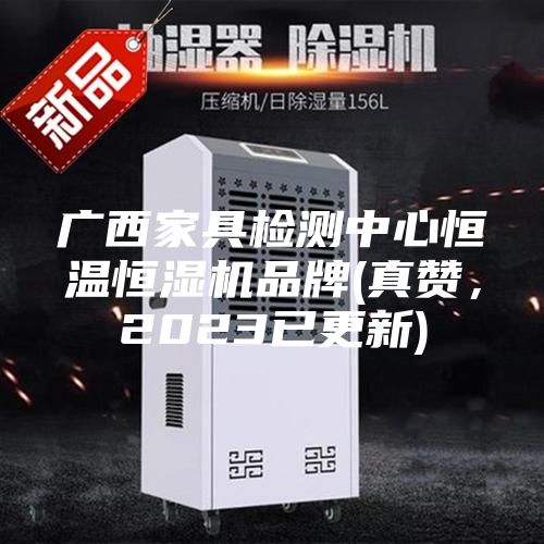 廣西家具檢測中心恒溫恒濕機品牌(真贊,2023已更新)