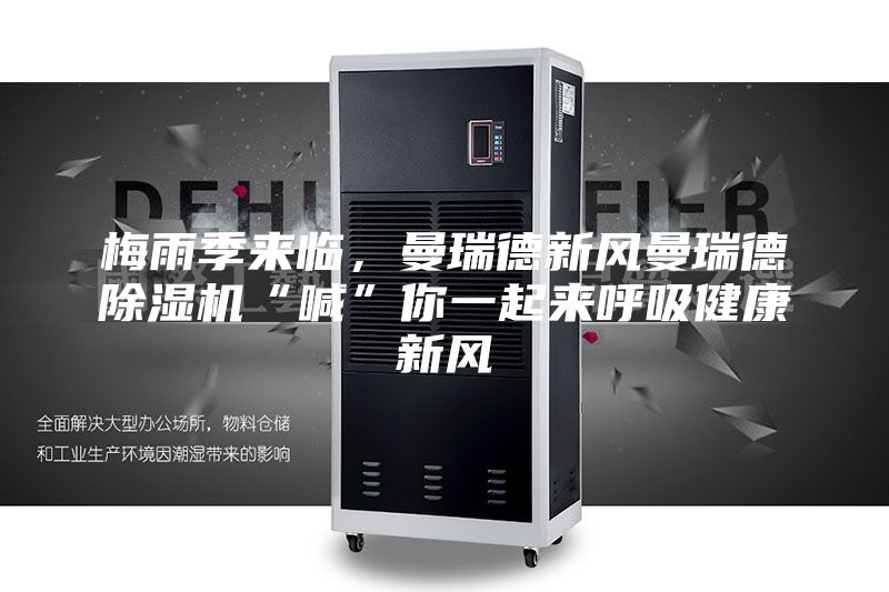 梅雨季來臨，曼瑞德新風(fēng)曼瑞德除濕機(jī)“喊”你一起來呼吸健康新風(fēng)
