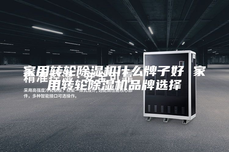 家用轉(zhuǎn)輪除濕機(jī)什么牌子好 家用轉(zhuǎn)輪除濕機(jī)品牌選擇