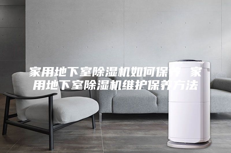家用地下室除濕機(jī)如何保養(yǎng) 家用地下室除濕機(jī)維護(hù)保養(yǎng)方法