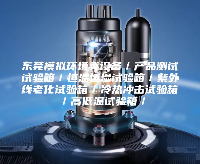 東莞模擬環(huán)境類設(shè)備／產(chǎn)品測試試驗箱／恒溫恒濕試驗箱／紫外線老化試驗箱／冷熱沖擊試驗箱／高低溫試驗箱／