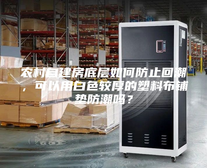 農(nóng)村自建房底層如何防止回潮，可以用白色較厚的塑料布鋪墊防潮嗎？