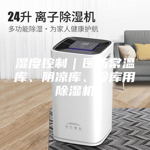 濕度控制｜醫(yī)藥常溫庫、陰涼庫、冷庫用除濕機(jī)