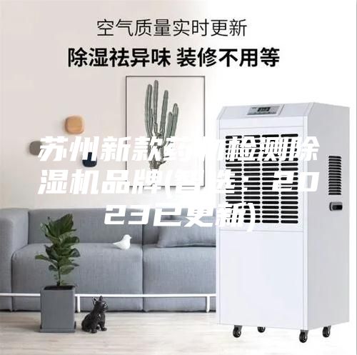 蘇州新款藥物檢測(cè)除濕機(jī)品牌(智選：2023已更新)