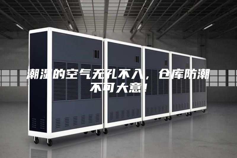 潮濕的空氣無孔不入，倉庫防潮不可大意！
