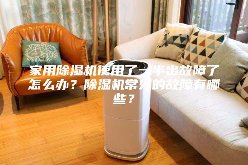 家用除濕機使用了一半出故障了怎么辦？除濕機常見的故障有哪些？