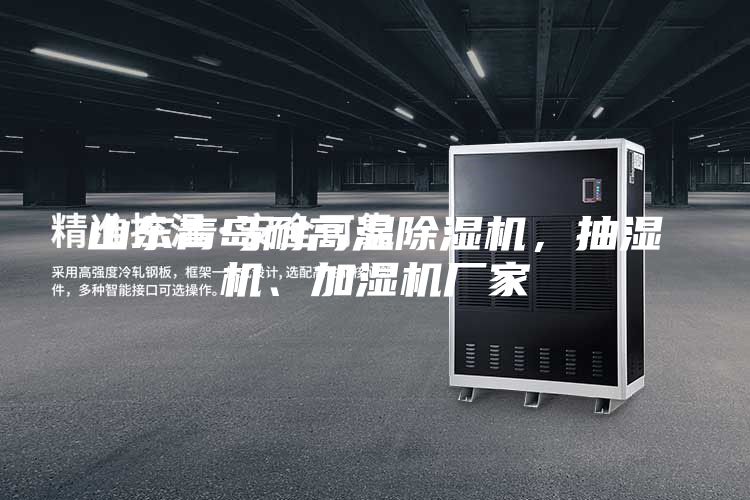 山東青島耐高溫除濕機，抽濕機、加濕機廠家