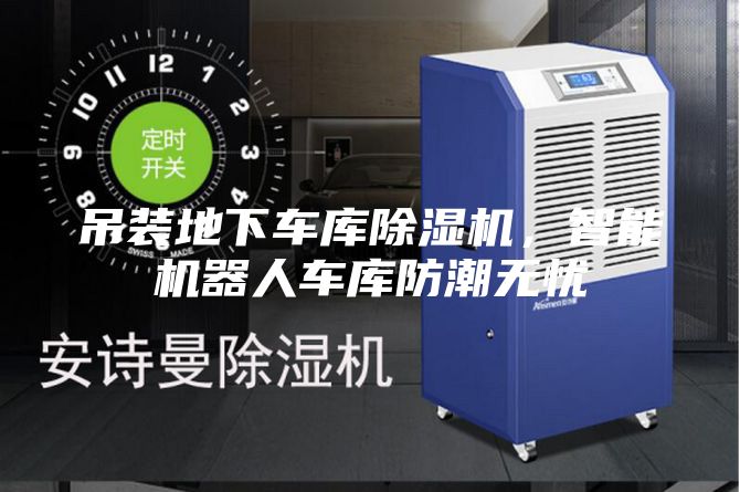 吊裝地下車庫除濕機，智能機器人車庫防潮無憂