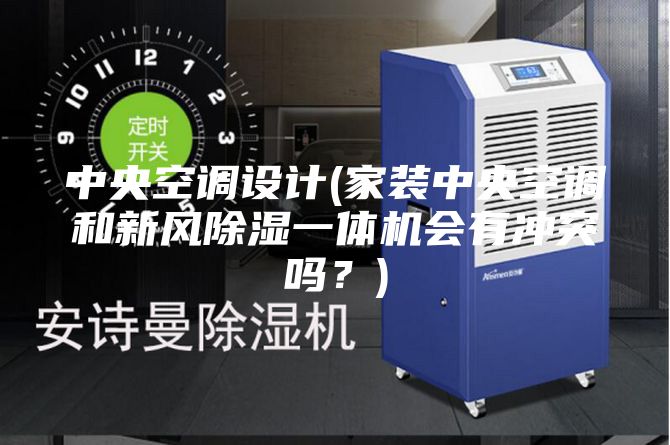 中央空調(diào)設(shè)計(家裝中央空調(diào)和新風除濕一體機會有沖突嗎？)